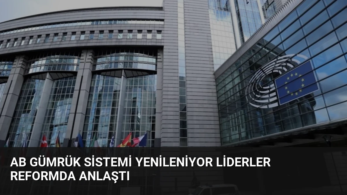 AB Gümrük Sistemi Yenileniyor Liderler Reformda Anlaştı