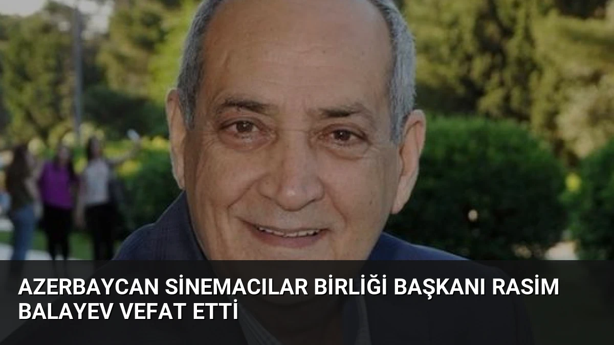 Azerbaycan Sinemacılar Birliği Başkanı Rasim Balayev Vefat Etti