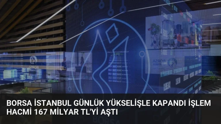 Borsa İstanbul Günlük Yükselişle Kapandı İşlem Hacmi 167 Milyar TL’yi Aştı