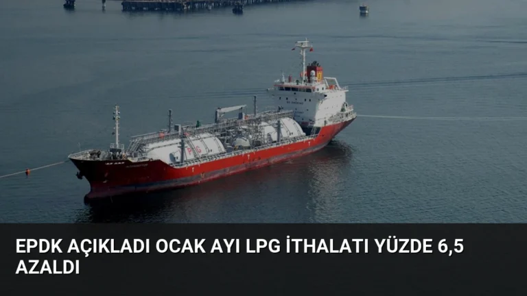 EPDK Açıkladı Ocak Ayı LPG İthalatı Yüzde 6,5 Azaldı
