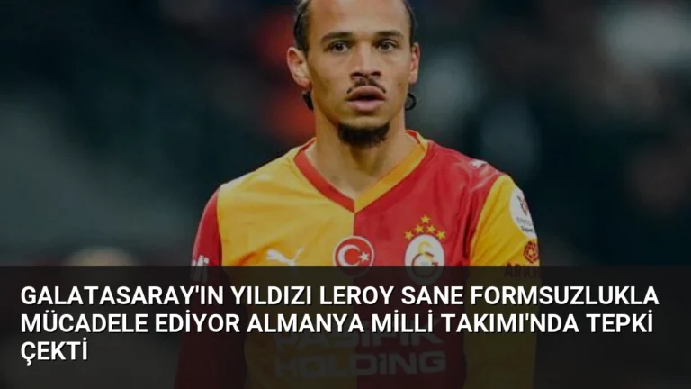 Galatasaray’ın Yıldızı Leroy Sane Formsuzlukla Mücadele Ediyor Almanya Milli Takımı’nda Tepki Çekti