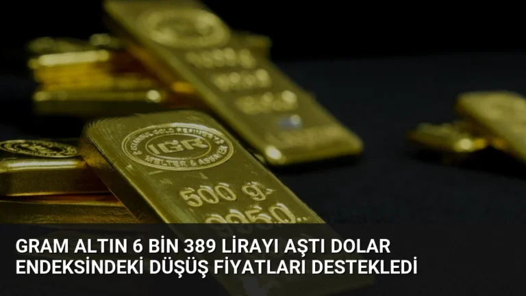 Gram Altın 6 Bin 389 Lirayı Aştı Dolar Endeksindeki Düşüş Fiyatları Destekledi