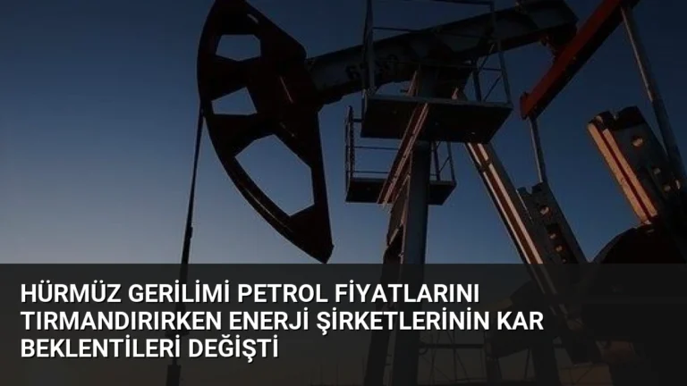 Hürmüz Gerilimi Petrol Fiyatlarını Tırmandırırken Enerji Şirketlerinin Kar Beklentileri Değişti