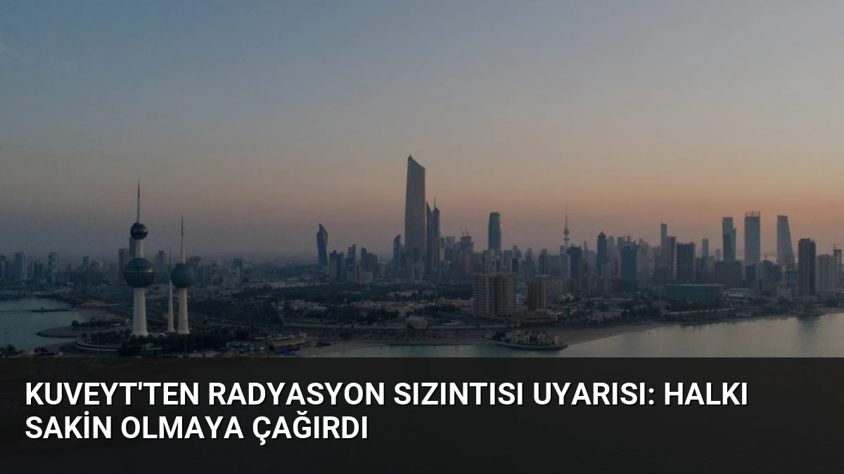 Kuveyt’ten Radyasyon Sızıntısı Uyarısı: Halkı Sakin Olmaya Çağırdı
