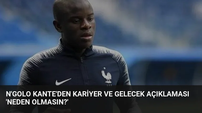 N’Golo Kante’den Kariyer ve Gelecek Açıklaması ‘Neden Olmasın?’