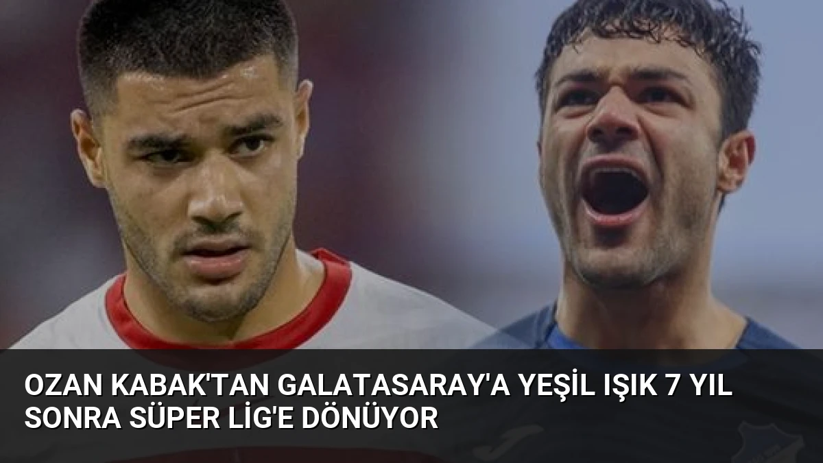 Ozan Kabak’tan Galatasaray’a Yeşil Işık 7 Yıl Sonra Süper Lig’e Dönüyor