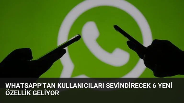 WhatsApp’tan Kullanıcıları Sevindirecek 6 Yeni Özellik Geliyor