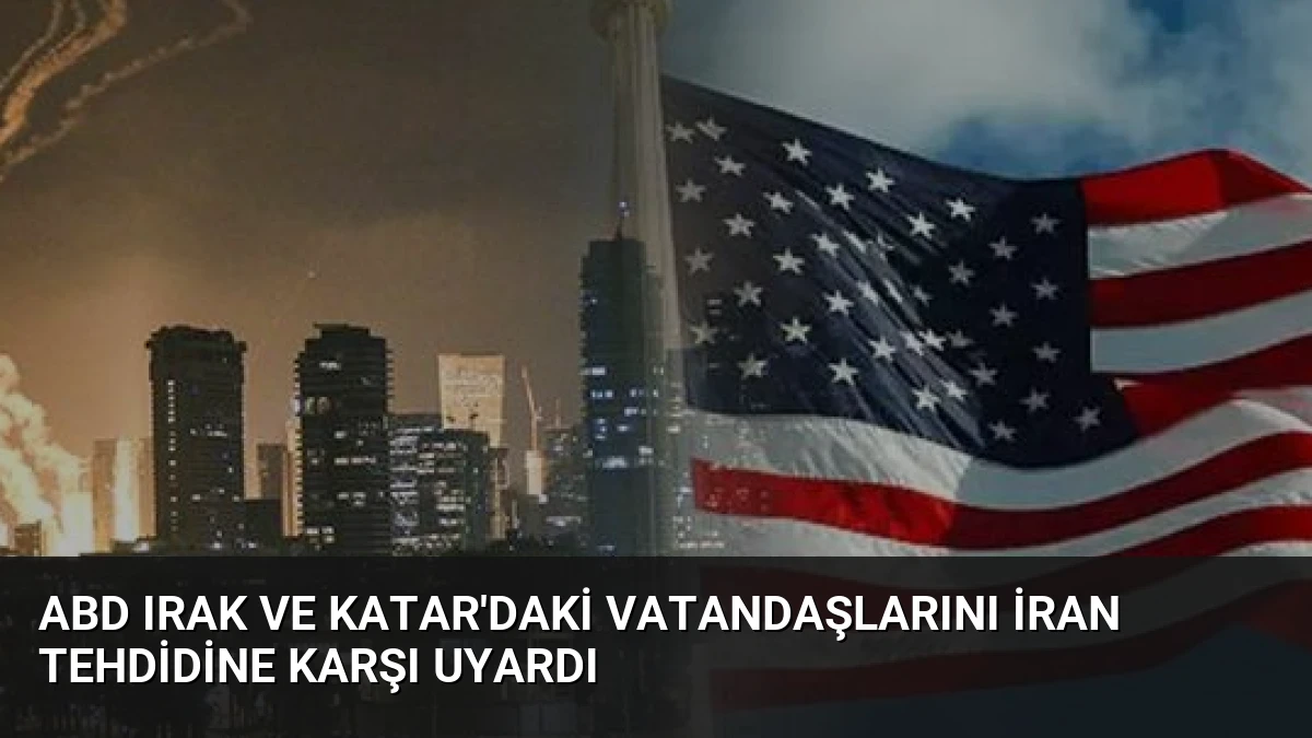 ABD Irak ve Katar’daki Vatandaşlarını İran Tehdidine Karşı Uyardı