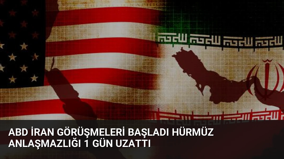 ABD İran Görüşmeleri Başladı Hürmüz Anlaşmazlığı 1 Gün Uzattı