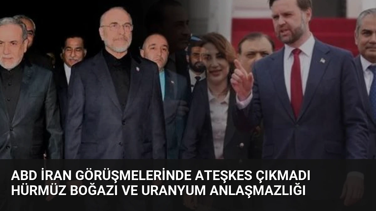 ABD İran Görüşmelerinde Ateşkes Çıkmadı Hürmüz Boğazı ve Uranyum Anlaşmazlığı