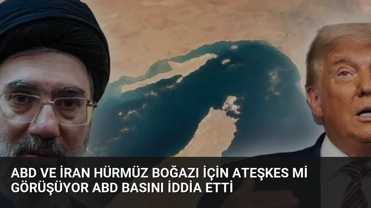 ABD ve İran Hürmüz Boğazı için ateşkes mi görüşüyor ABD basını iddia etti
