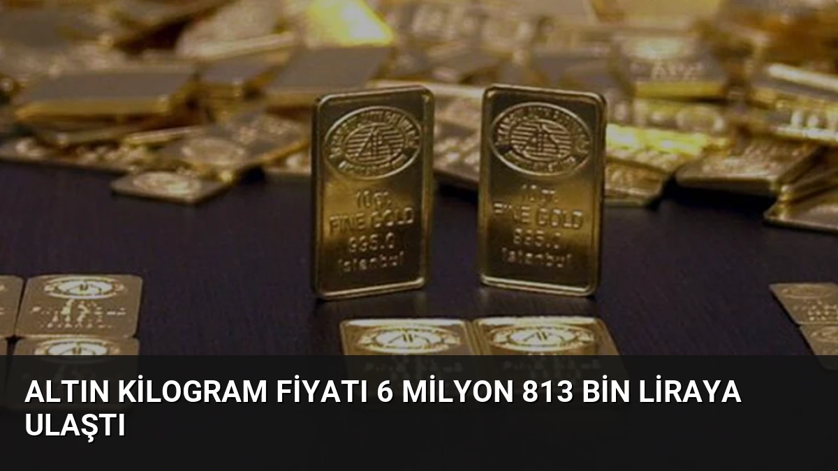 Altın Kilogram Fiyatı 6 Milyon 813 Bin Liraya Ulaştı