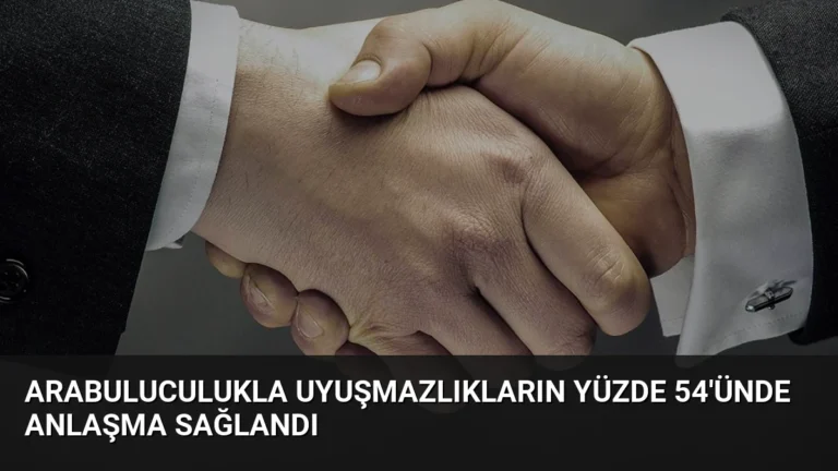 Arabuluculukla Uyuşmazlıkların Yüzde 54’ünde Anlaşma Sağlandı