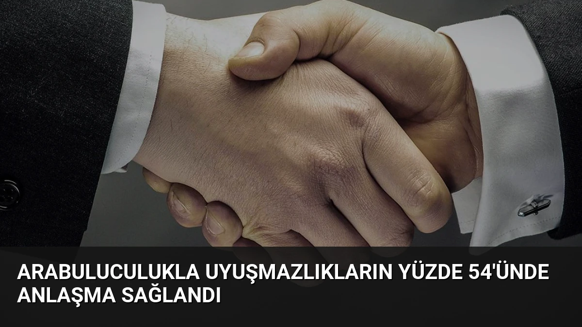 Arabuluculukla Uyuşmazlıkların Yüzde 54’ünde Anlaşma Sağlandı