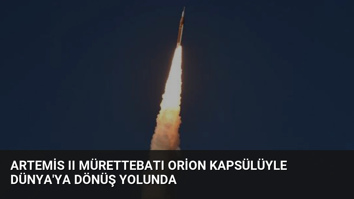 Artemis II Mürettebatı Orion Kapsülüyle Dünya’ya Dönüş Yolunda