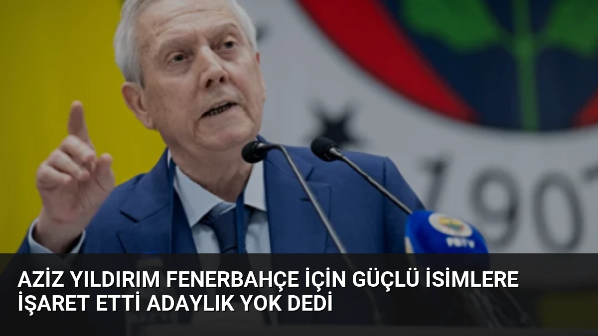Aziz Yıldırım Fenerbahçe İçin Güçlü İsimlere İşaret Etti Adaylık Yok Dedi
