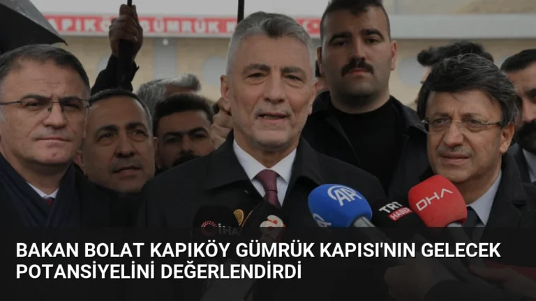 Bakan Bolat Kapıköy Gümrük Kapısı’nın Gelecek Potansiyelini Değerlendirdi