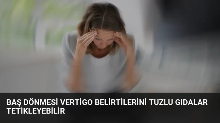 Baş Dönmesi Vertigo Belirtilerini Tuzlu Gıdalar Tetikleyebilir