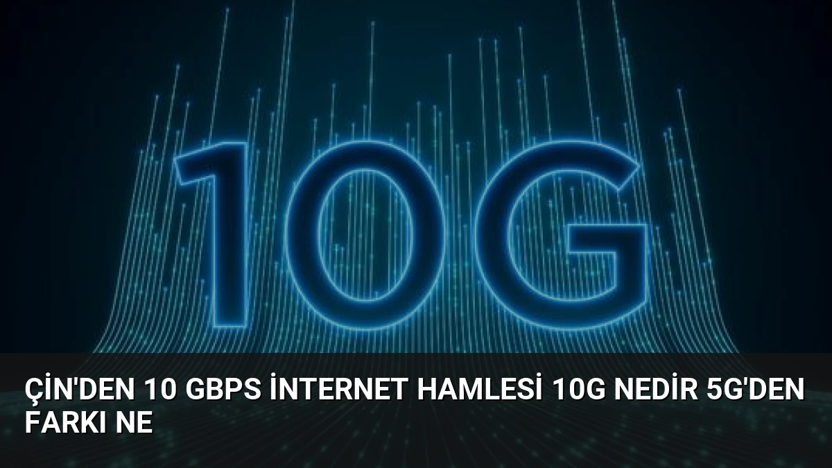 Çin’den 10 Gbps İnternet Hamlesi 10G Nedir 5G’den Farkı Ne