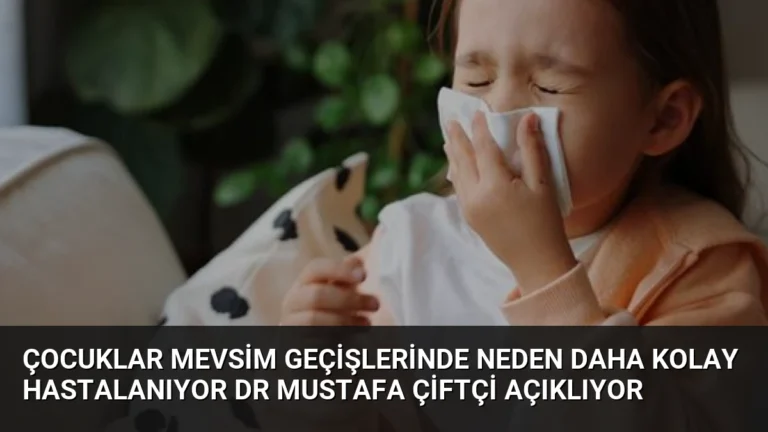 Çocuklar Mevsim Geçişlerinde Neden Daha Kolay Hastalanıyor Dr Mustafa Çiftçi Açıklıyor