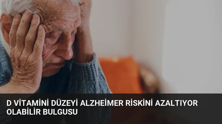 D Vitamini Düzeyi Alzheimer Riskini Azaltıyor Olabilir Bulgusu