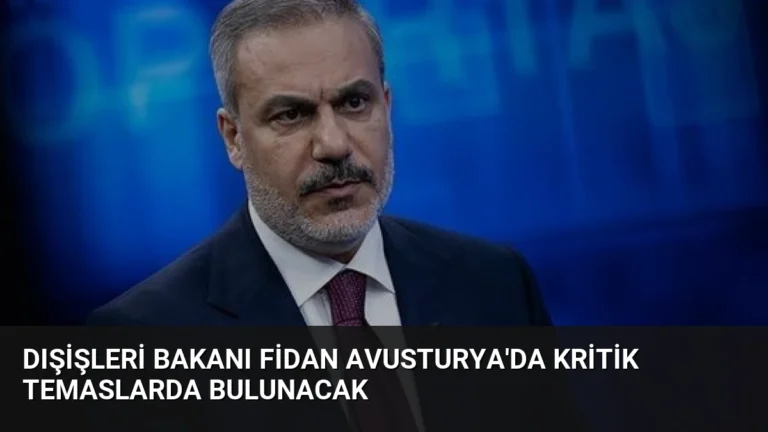 Dışişleri Bakanı Fidan Avusturya’da Kritik Temaslarda Bulunacak