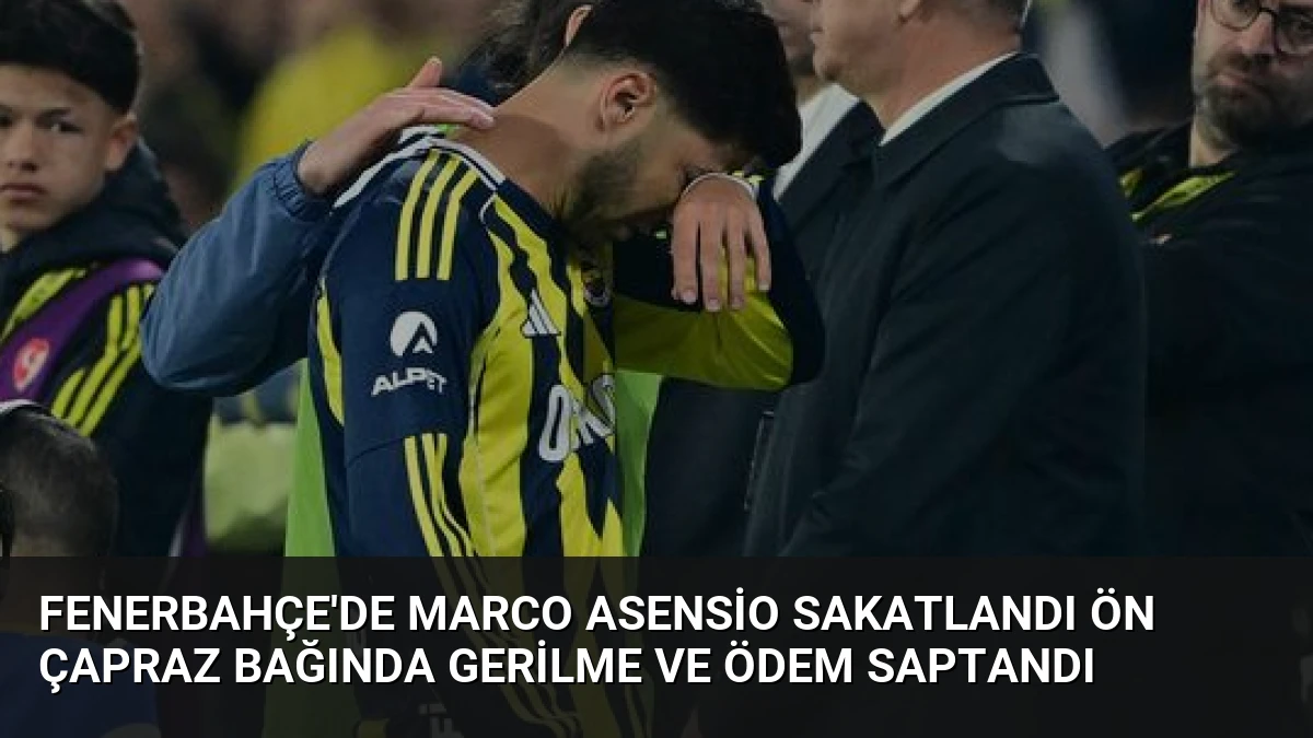 Fenerbahçe’de Marco Asensio Sakatlandı Ön Çapraz Bağında Gerilme ve Ödem Saptandı