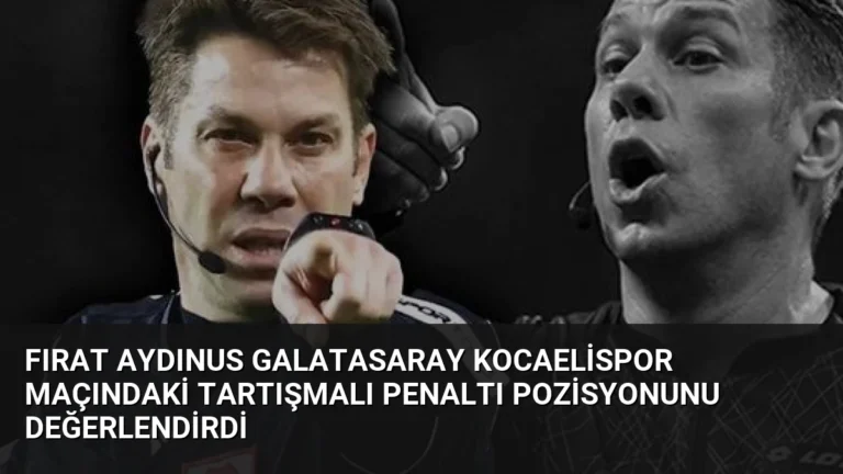 Fırat Aydınus Galatasaray Kocaelispor Maçındaki Tartışmalı Penaltı Pozisyonunu Değerlendirdi
