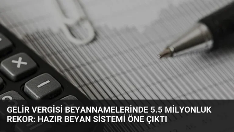Gelir Vergisi Beyannamelerinde 5.5 Milyonluk Rekor: Hazır Beyan Sistemi Öne Çıktı