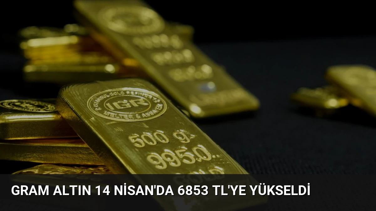 Gram Altın 14 Nisan’da 6853 TL’ye Yükseldi