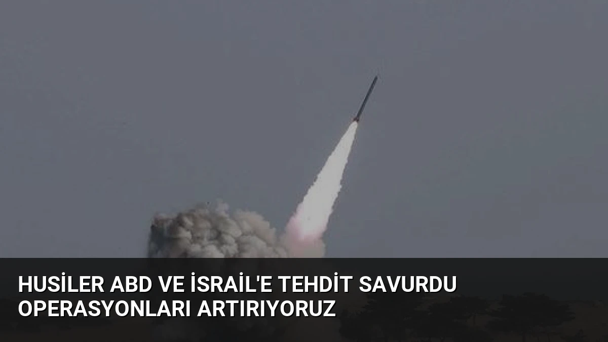 Husiler ABD ve İsrail’e Tehdit Savurdu Operasyonları Artırıyoruz