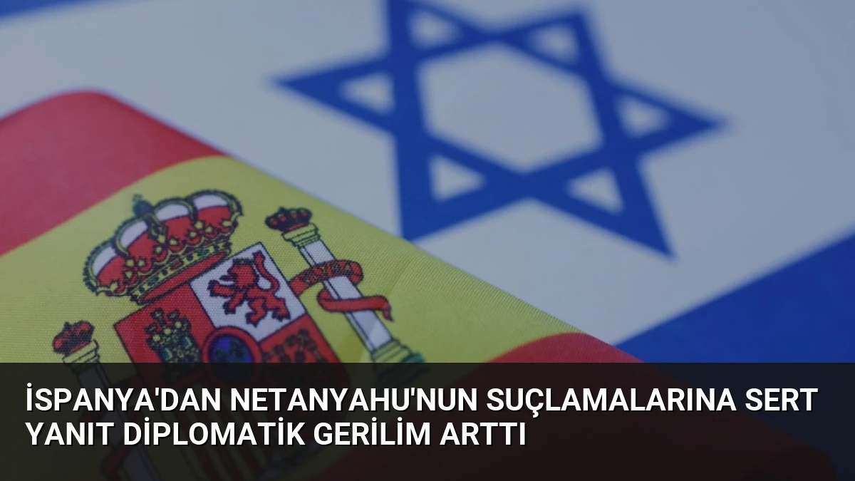 İspanya’dan Netanyahu’nun Suçlamalarına Sert Yanıt Diplomatik Gerilim Arttı