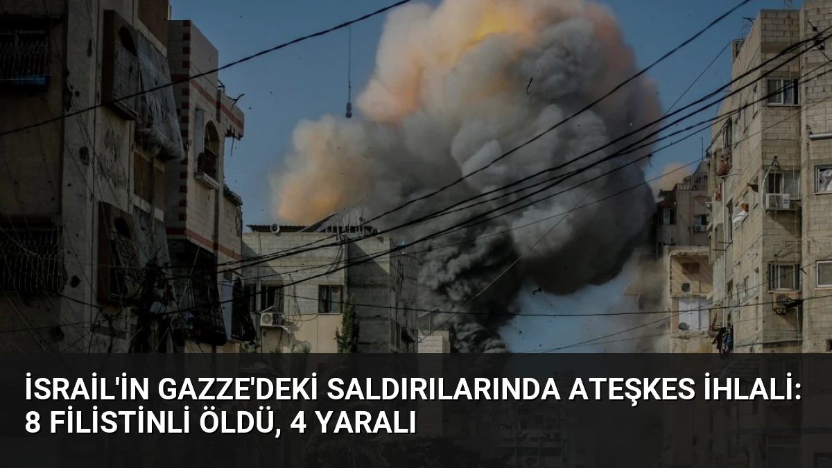 İsrail’in Gazze’deki Saldırılarında Ateşkes İhlali: 8 Filistinli Öldü, 4 Yaralı