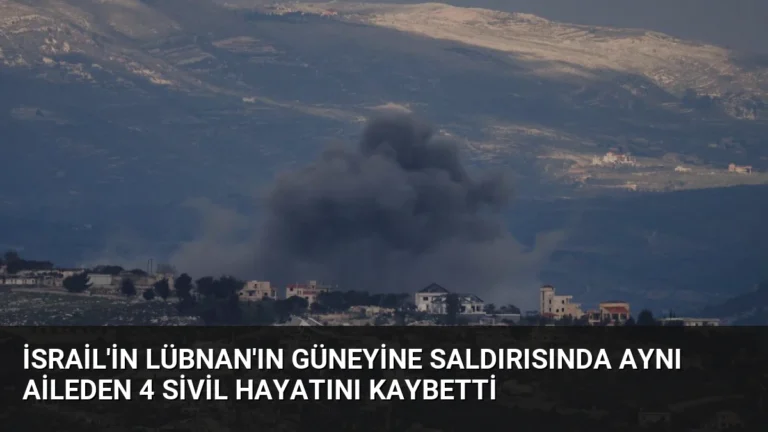 İsrail’in Lübnan’ın güneyine saldırısında aynı aileden 4 sivil hayatını kaybetti