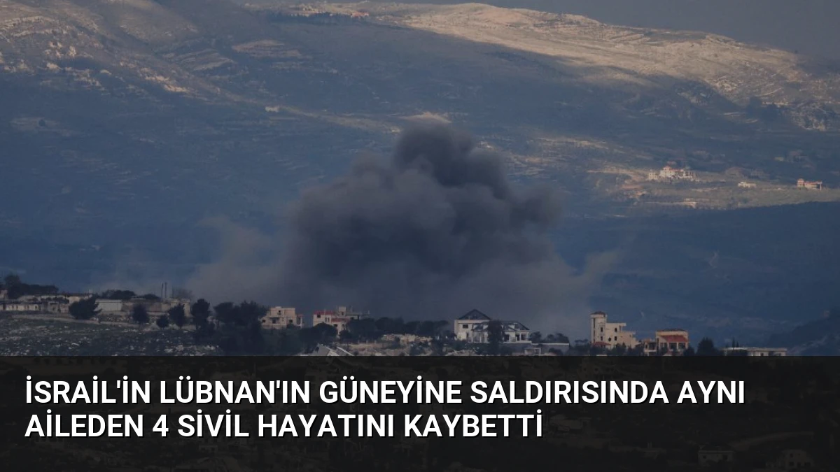 İsrail’in Lübnan’ın güneyine saldırısında aynı aileden 4 sivil hayatını kaybetti