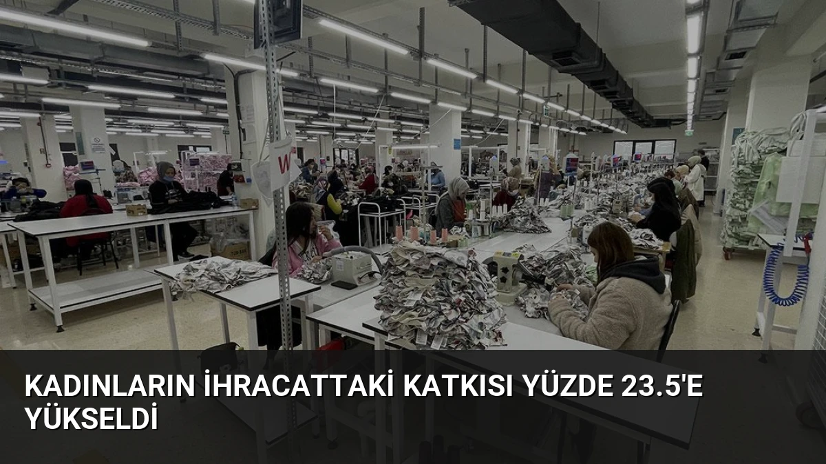Kadınların İhracattaki Katkısı Yüzde 23.5’e Yükseldi