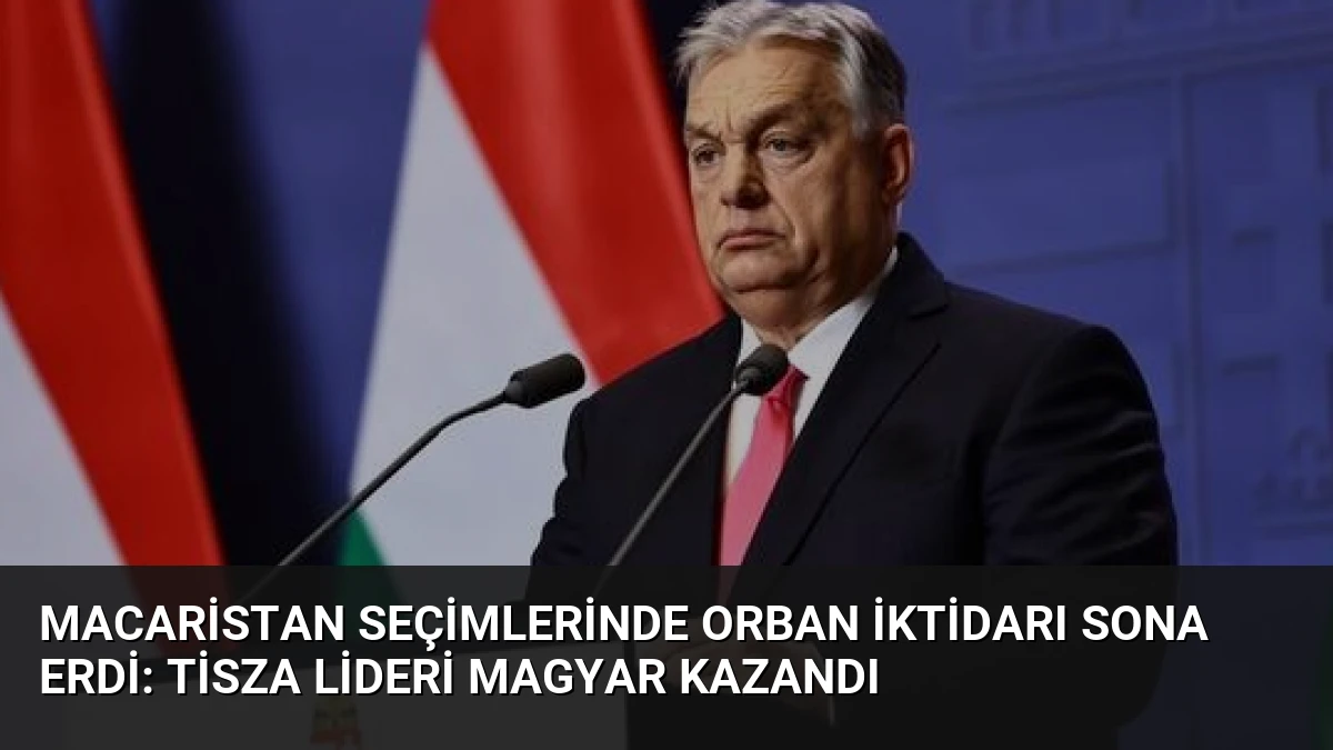 Macaristan Seçimlerinde Orban İktidarı Sona Erdi: Tisza Lideri Magyar Kazandı
