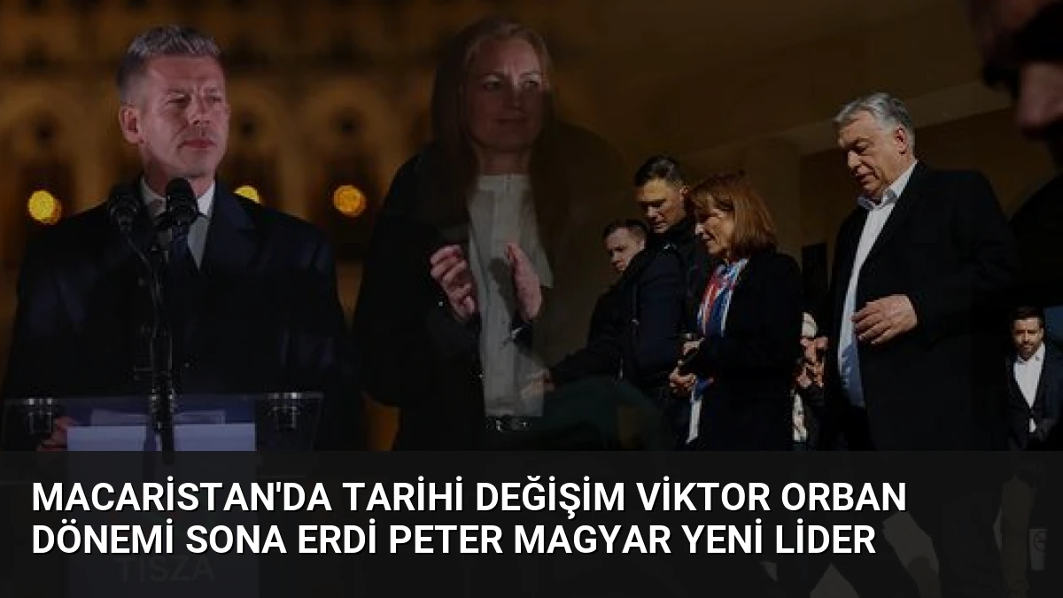 Macaristan’da Tarihi Değişim Viktor Orban Dönemi Sona Erdi Peter Magyar Yeni Lider