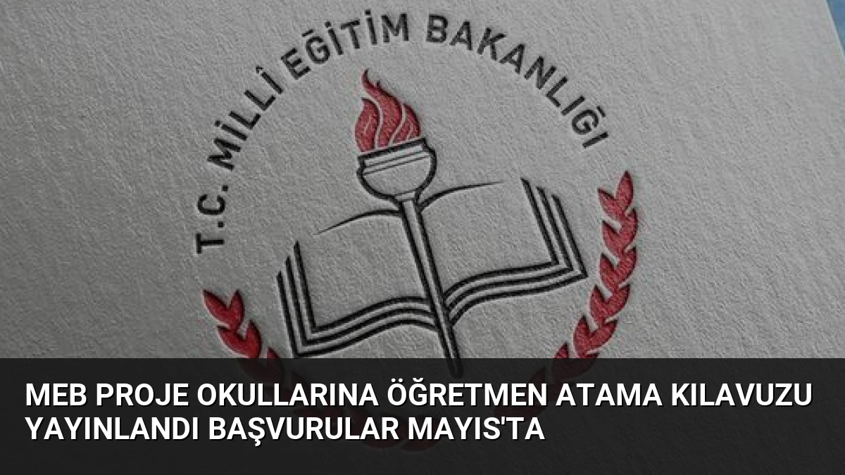 MEB Proje Okullarına Öğretmen Atama Kılavuzu Yayınlandı Başvurular Mayıs’ta