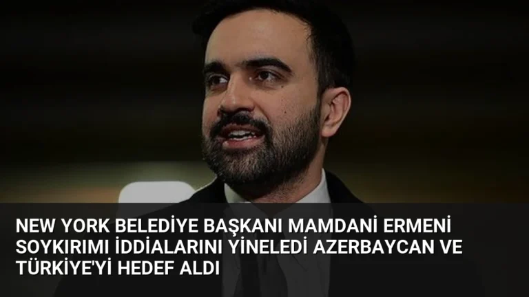 New York Belediye Başkanı Mamdani Ermeni Soykırımı İddialarını Yineledi Azerbaycan ve Türkiye’yi Hedef Aldı