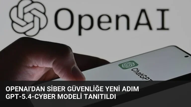 OpenAI’dan Siber Güvenliğe Yeni Adım GPT-5.4-Cyber Modeli Tanıtıldı