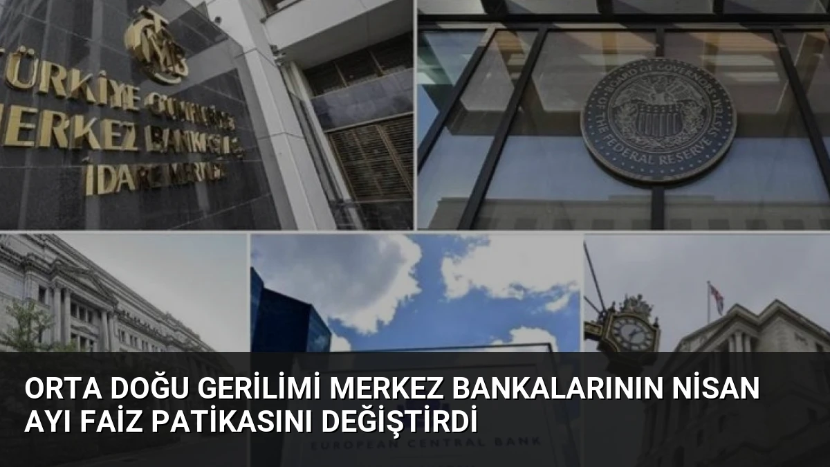 Orta Doğu Gerilimi Merkez Bankalarının Nisan Ayı Faiz Patikasını Değiştirdi