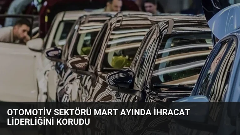 Otomotiv Sektörü Mart Ayında İhracat Liderliğini Korudu
