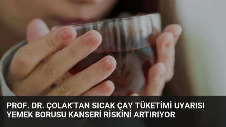 Prof. Dr. Çolak’tan Sıcak Çay Tüketimi Uyarısı Yemek Borusu Kanseri Riskini Artırıyor