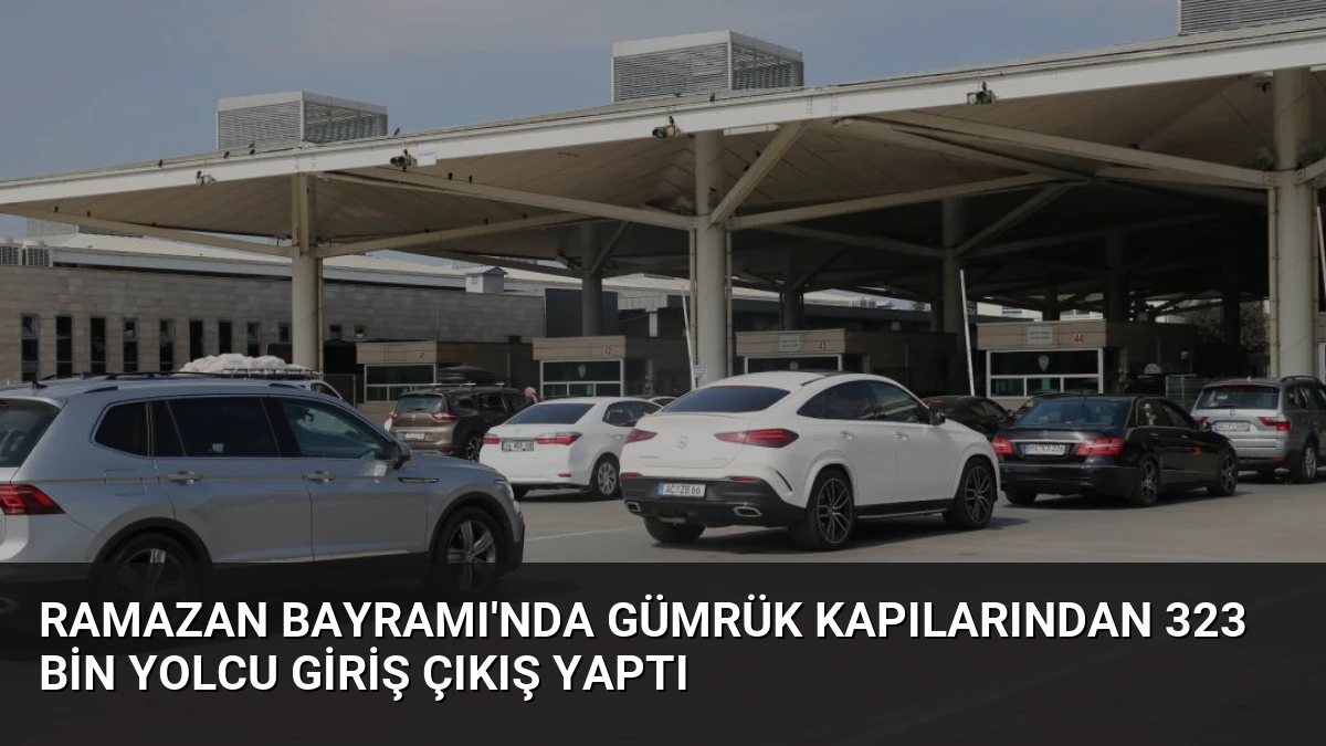 Ramazan Bayramı’nda Gümrük Kapılarından 323 Bin Yolcu Giriş Çıkış Yaptı