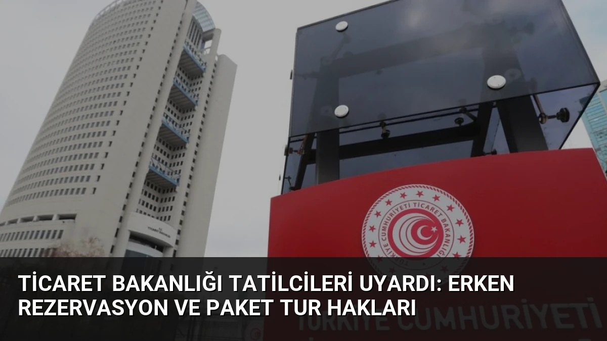Ticaret Bakanlığı Tatilcileri Uyardı: Erken Rezervasyon ve Paket Tur Hakları