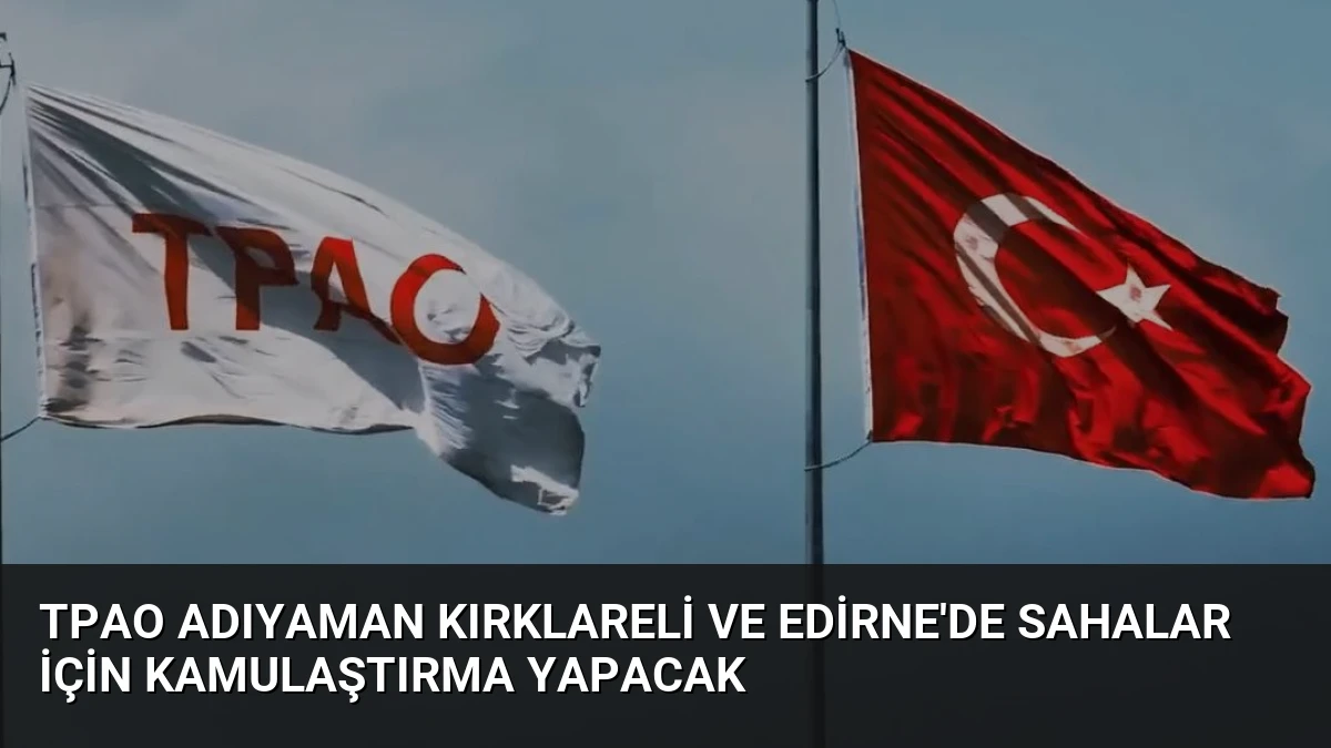 TPAO Adıyaman Kırklareli ve Edirne’de Sahalar İçin Kamulaştırma Yapacak