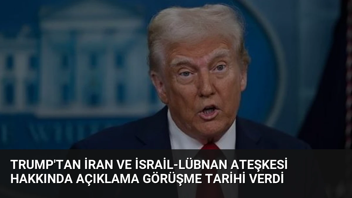 Trump’tan İran ve İsrail-Lübnan Ateşkesi Hakkında Açıklama Görüşme Tarihi Verdi