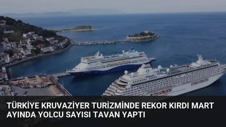 Türkiye Kruvaziyer Turizminde Rekor Kırdı Mart Ayında Yolcu Sayısı Tavan Yaptı