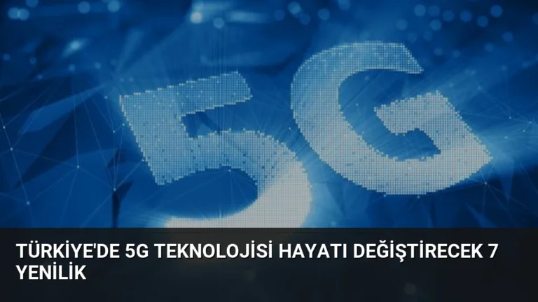 Türkiye’de 5G Teknolojisi Hayatı Değiştirecek 7 Yenilik